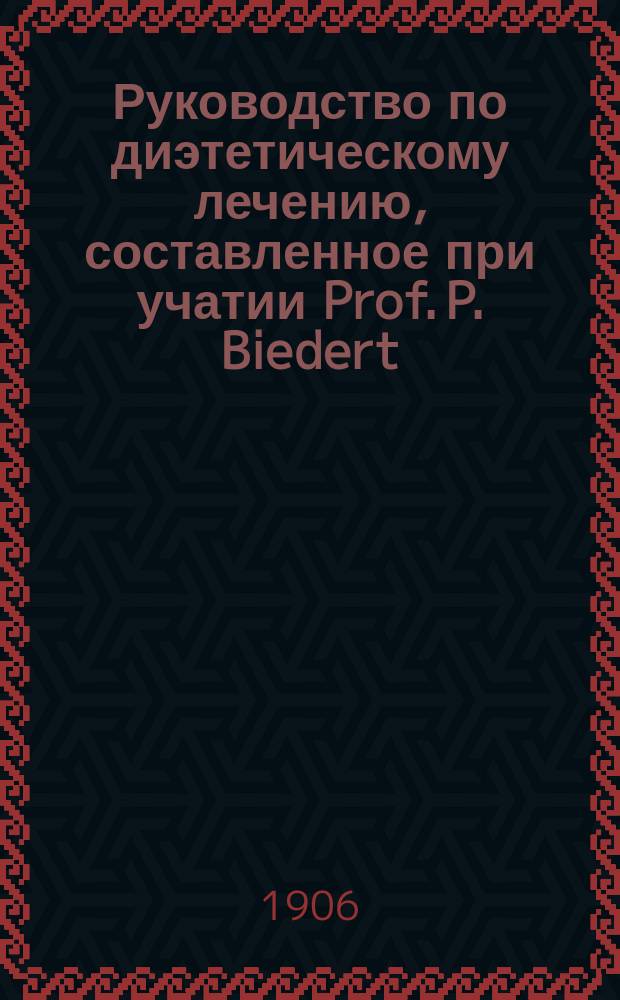 Руководство по диэтетическому лечению, составленное при учатии Prof. P. Biedert (Hagenau), Dr. I. Boas (Berlin), Dr. P. Dettweiler (Falkenstein) [и др.]. Т. 2