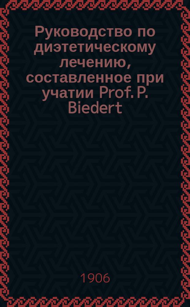 Руководство по диэтетическому лечению, составленное при учатии Prof. P. Biedert (Hagenau), Dr. I. Boas (Berlin), Dr. P. Dettweiler (Falkenstein) [и др.]. Т. 2