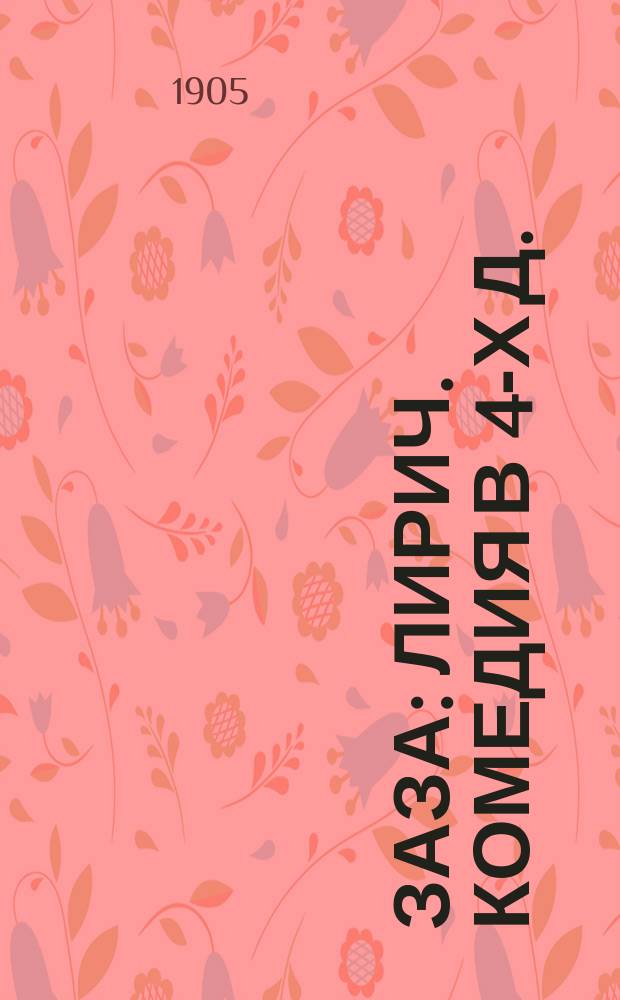 Заза : Лирич. комедия в 4-х д. : Взято из комедии П. Бертона и Ш. Симона : Слова и музыка Р. Леонковалло