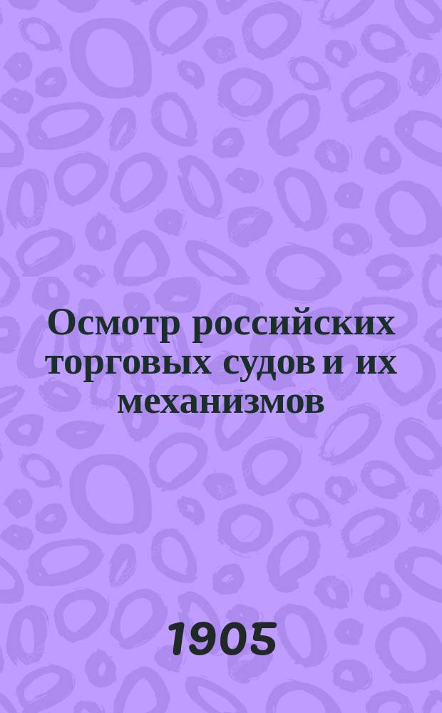 Осмотр российских торговых судов и их механизмов : Положения об осмотрах с прил. техн. подробностей