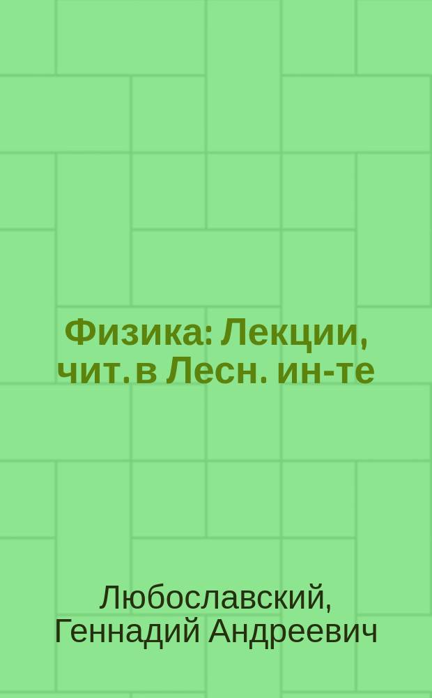 Физика : Лекции, чит. в Лесн. ин-те