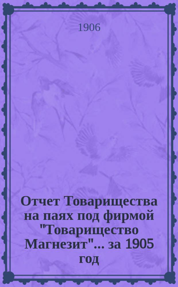 Отчет Товарищества на паях под фирмой "Товарищество Магнезит"... ... за 1905 год