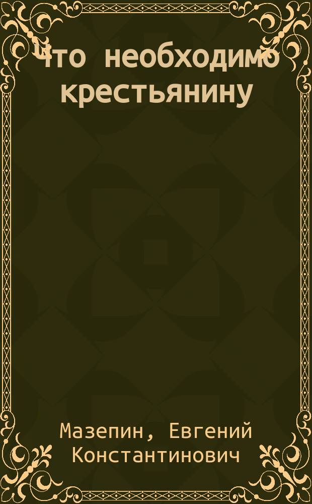 Что необходимо крестьянину : Очерк