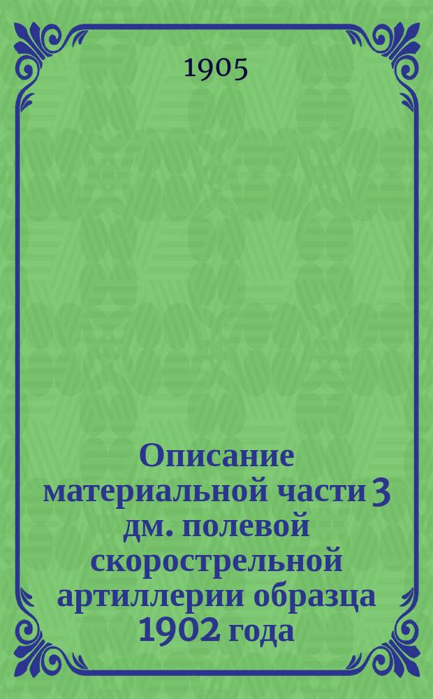 Описание материальной части 3 дм. полевой скорострельной артиллерии образца 1902 года