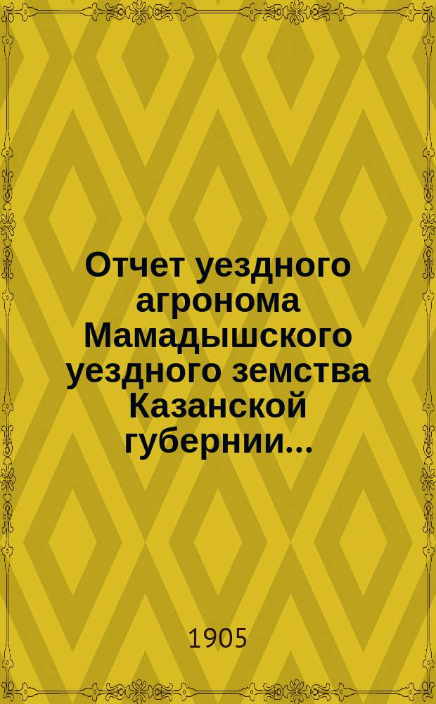 Отчет уездного агронома Мамадышского уездного земства Казанской губернии...