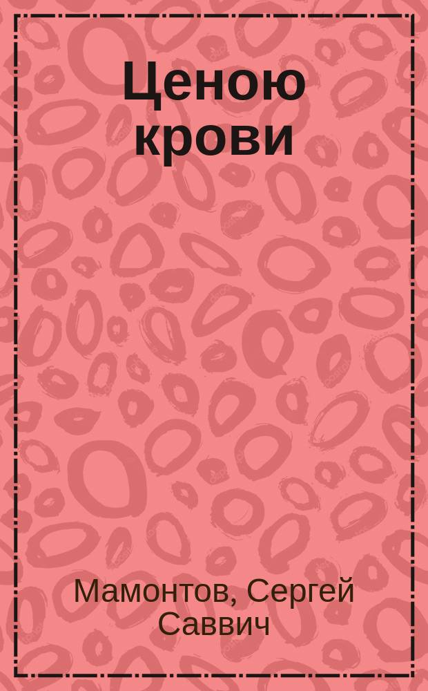 ... Ценою крови : Драма в 4 д. Сергея Мамонтова