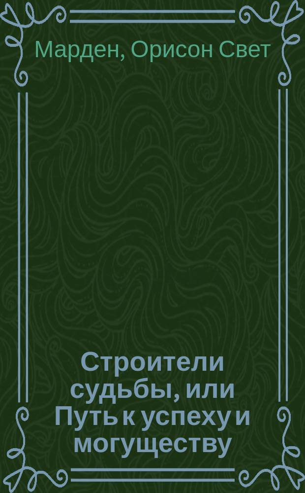 Строители судьбы, или Путь к успеху и могуществу : Кн., имеющая целью вдохновить молодежь к выработке характера, саморазвитию и благород. деятельности