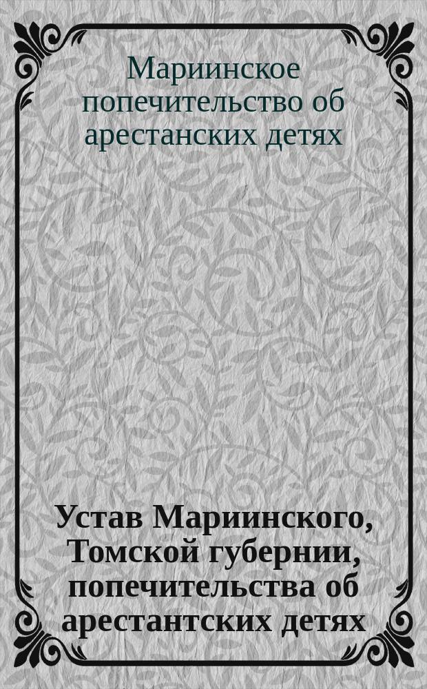 Устав Мариинского, Томской губернии, попечительства об арестантских детях : Утв. 29 мая 1904 г.