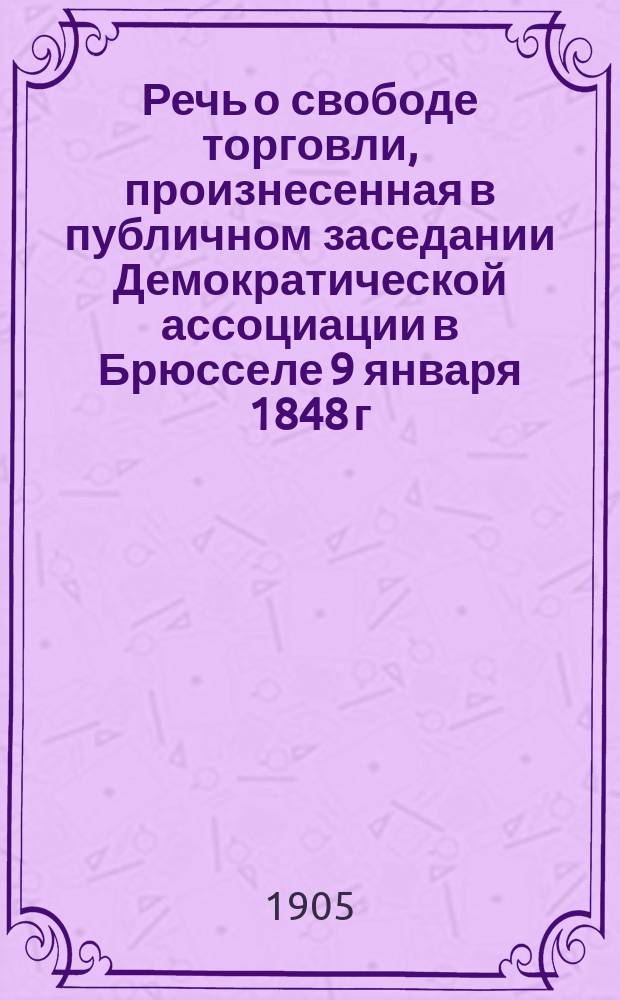 Речь о свободе торговли, произнесенная в публичном заседании Демократической ассоциации в Брюсселе 9 января 1848 г.