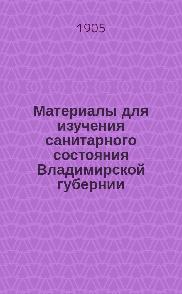Материалы для изучения санитарного состояния Владимирской губернии : Вып. 1. Вып. 1 : Эпидемические заболевания в 1900-1902 гг.