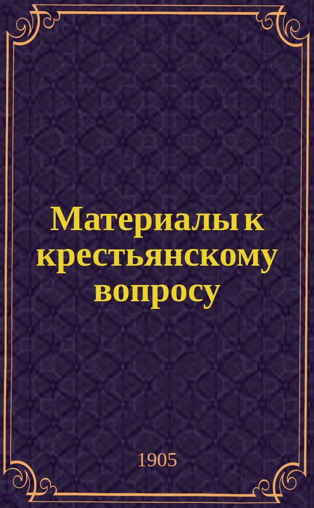 Материалы к крестьянскому вопросу : Отчет о заседаниях Делегат. съезда Всерос. крестьян. союза 6-10 нояб. 1905 г. : С вступ. ст. В. Громана