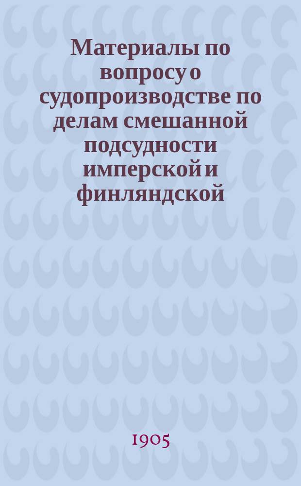 Материалы по вопросу о судопроизводстве по делам смешанной подсудности имперской и финляндской