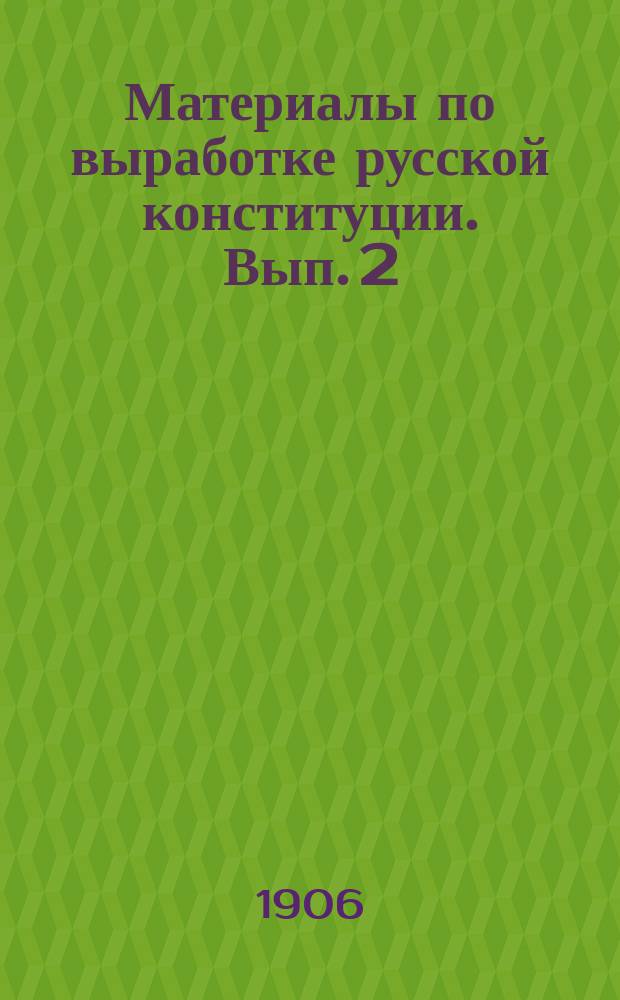 Материалы по выработке русской конституции. Вып. 2 : Проект основного государственного закона Российской империи
