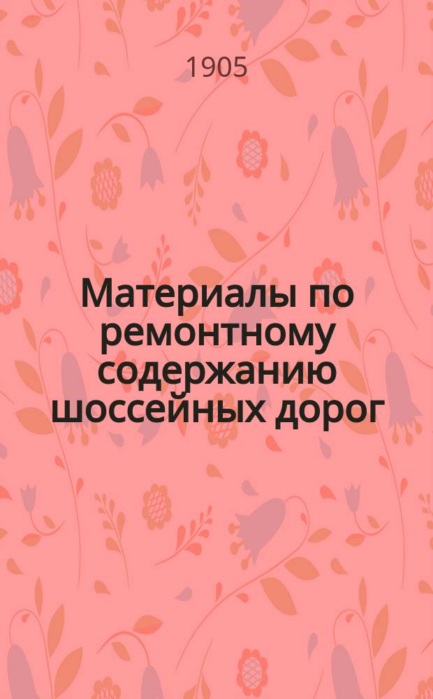 Материалы по ремонтному содержанию шоссейных дорог : [Вып. 1]-. [Вып. 1] : [Шоссейные дороги, состоящие в заведывании Варшавского округа путей сообщения в 1905 г.. 1-й участок (Варшавский). 2-й участок (Прагско-Ивангородский). 3-й участок (Прагско-Новогеоргиевский)]