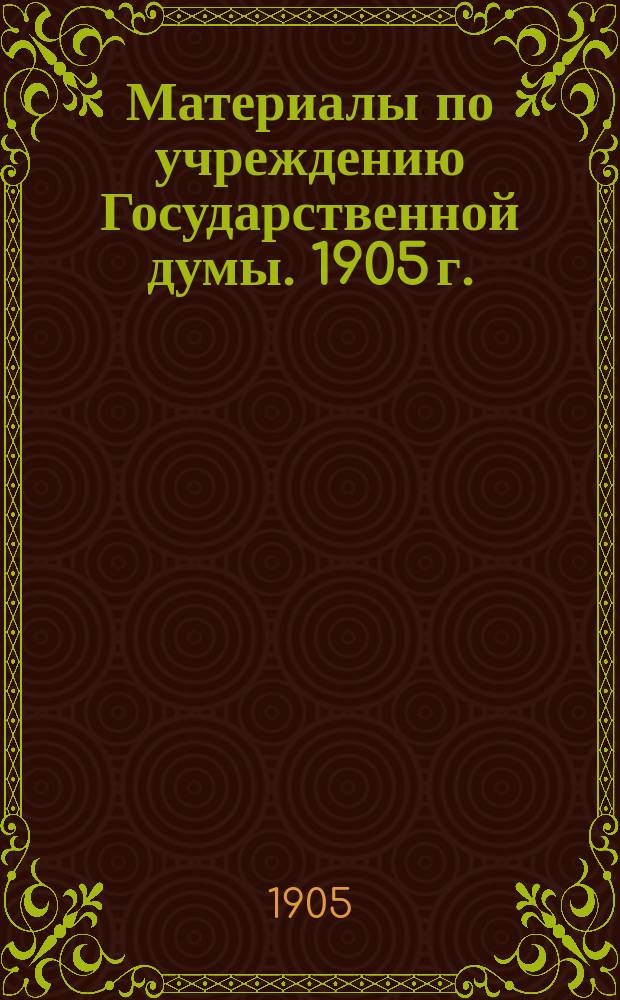 Материалы по учреждению Государственной думы. 1905 г. : Вып. 1-