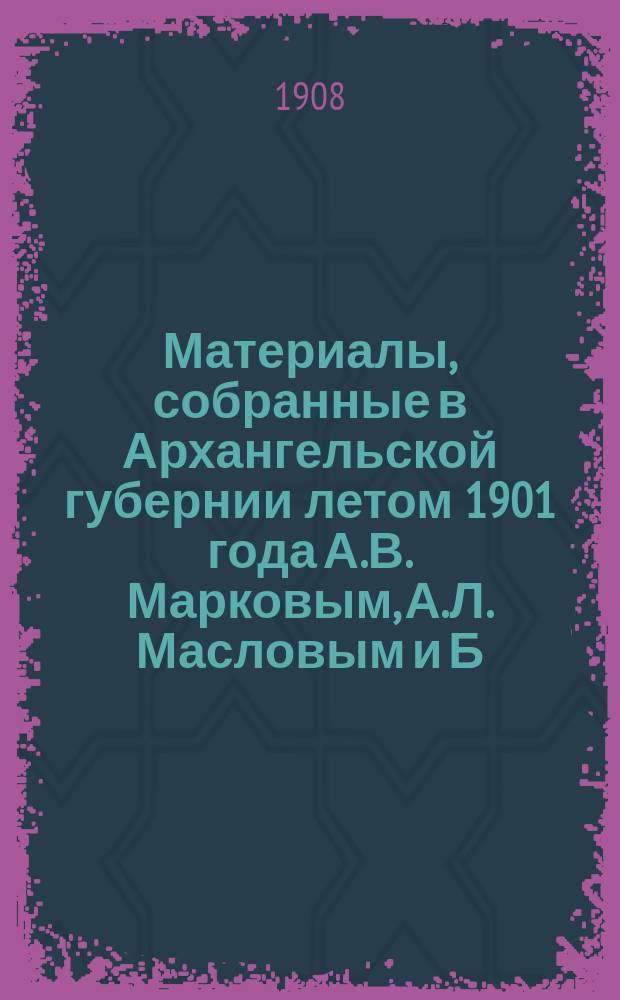 Материалы, собранные в Архангельской губернии летом 1901 года А.В. Марковым, А.Л. Масловым и Б.А. Богословским : Ч. 1-. Ч. 2 : Терский берег Белого моря