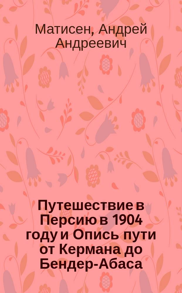 Путешествие в Персию в 1904 году и Опись пути от Кермана до Бендер-Абаса
