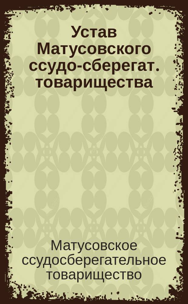 Устав Матусовского ссудо-сберегат. товарищества : Утв. 20 февр. 1904 г.