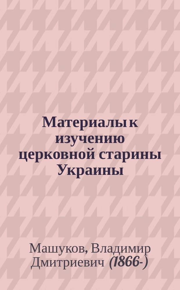 Материалы к изучению церковной старины Украины