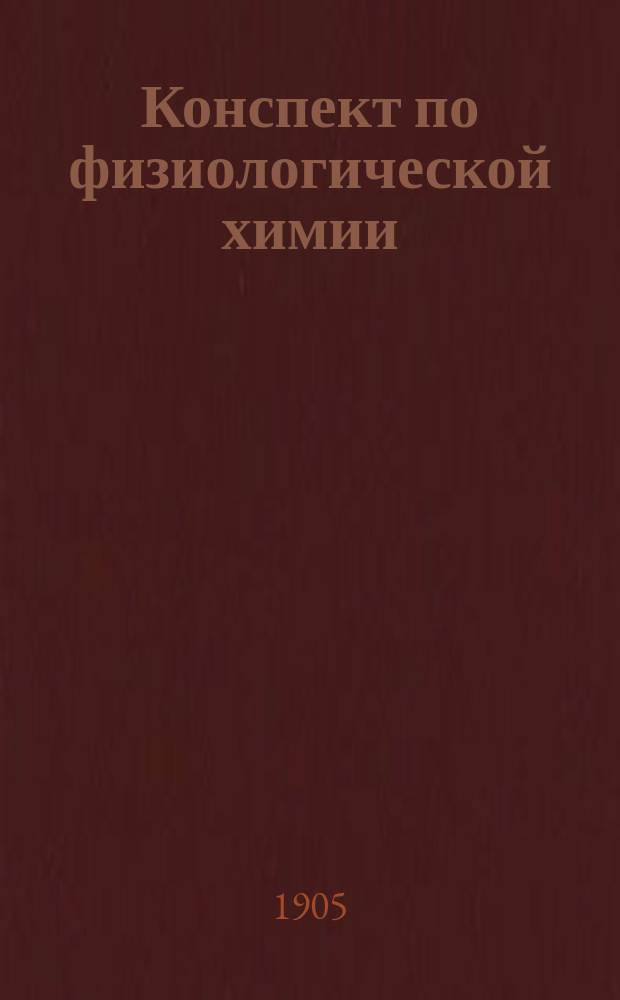 Конспект по физиологической химии : По лекциям, чит. в Имп. Новорос. ун-те орд. проф. А.К. Медведевым