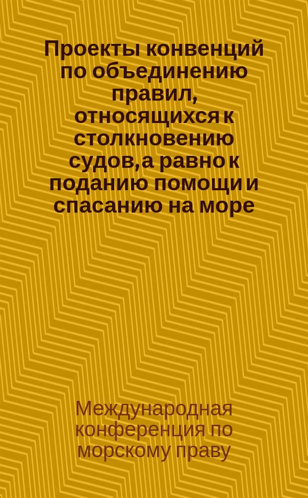 Проекты конвенций по объединению правил, относящихся к столкновению судов, а равно к поданию помощи и спасанию на море, составленные Международной конференцией по морскому праву в Брюсселе 25 февраля 1905 года