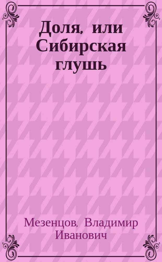 Доля, или Сибирская глушь : Драма в 4 д. и 5 карт