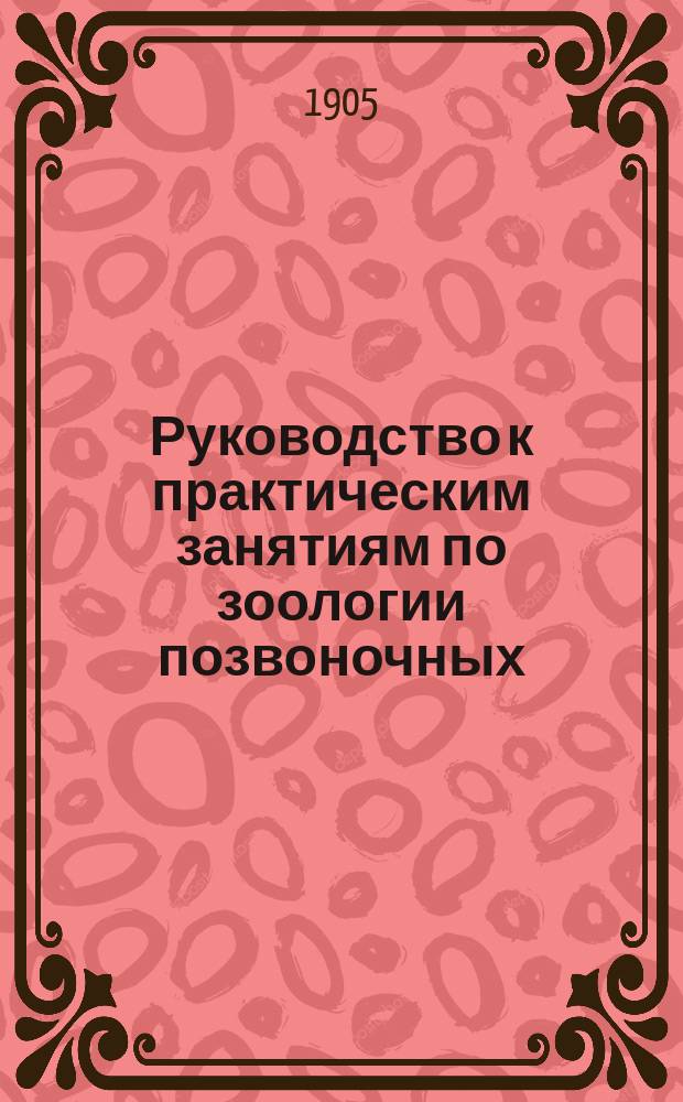 ... Руководство к практическим занятиям по зоологии позвоночных : (Применительно к курсу, предлагаемому на 1 семестр в Зоол. лаб. Имп. Казан. ун-та). Вып. 1-. Вып. 1 : Лягушка