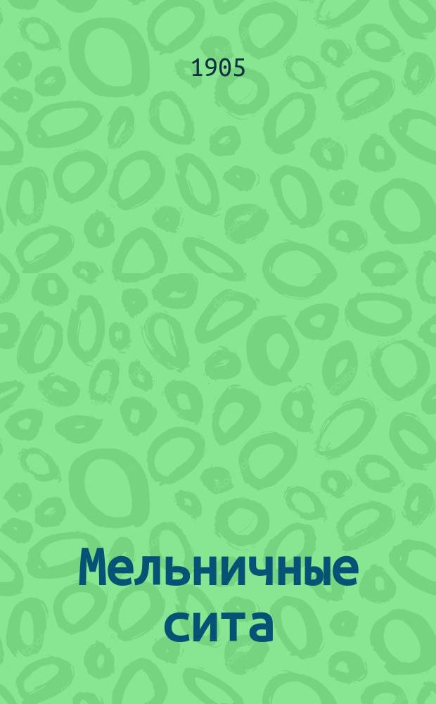 Мельничные сита; Швейцарские шелковые сита: Краткий очерк их пр-ва и указания при их употреблении; Бронзовые сита (нержавеющие)
