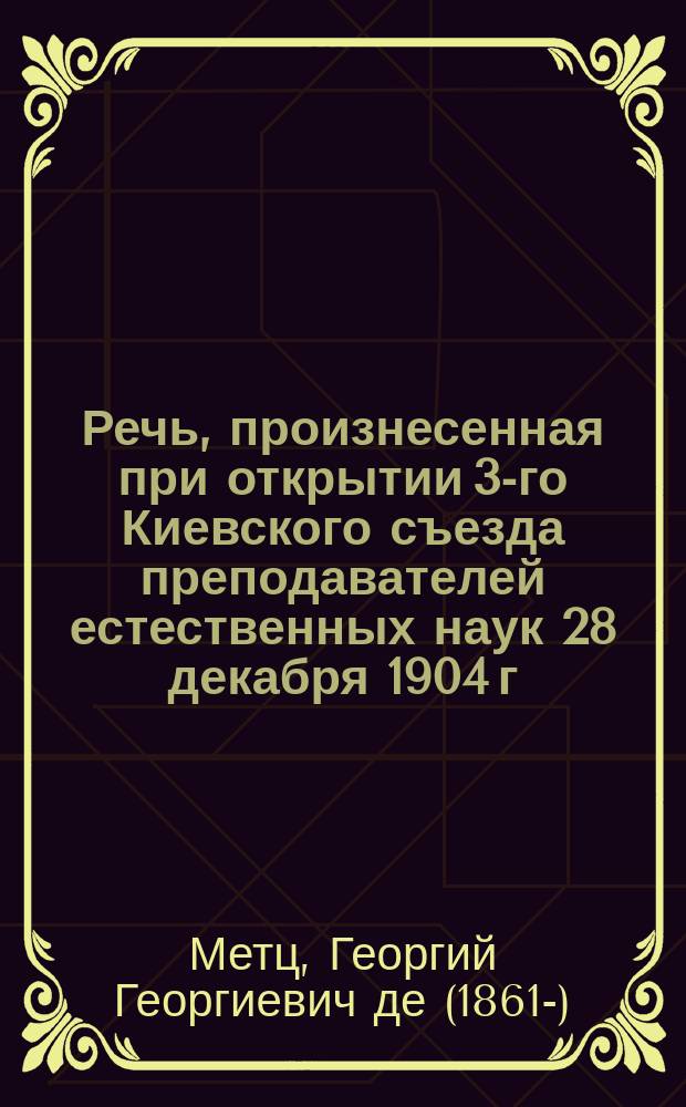 Речь, произнесенная при открытии 3-го Киевского съезда преподавателей естественных наук 28 декабря 1904 г.