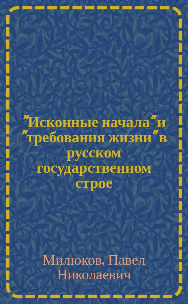 "Исконные начала" и "требования жизни" в русском государственном строе