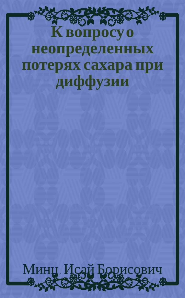 К вопросу о неопределенных потерях сахара при диффузии : Докл., чит. в Киев. отд. И.Р.Т.О. 22 февр. 1905 г.