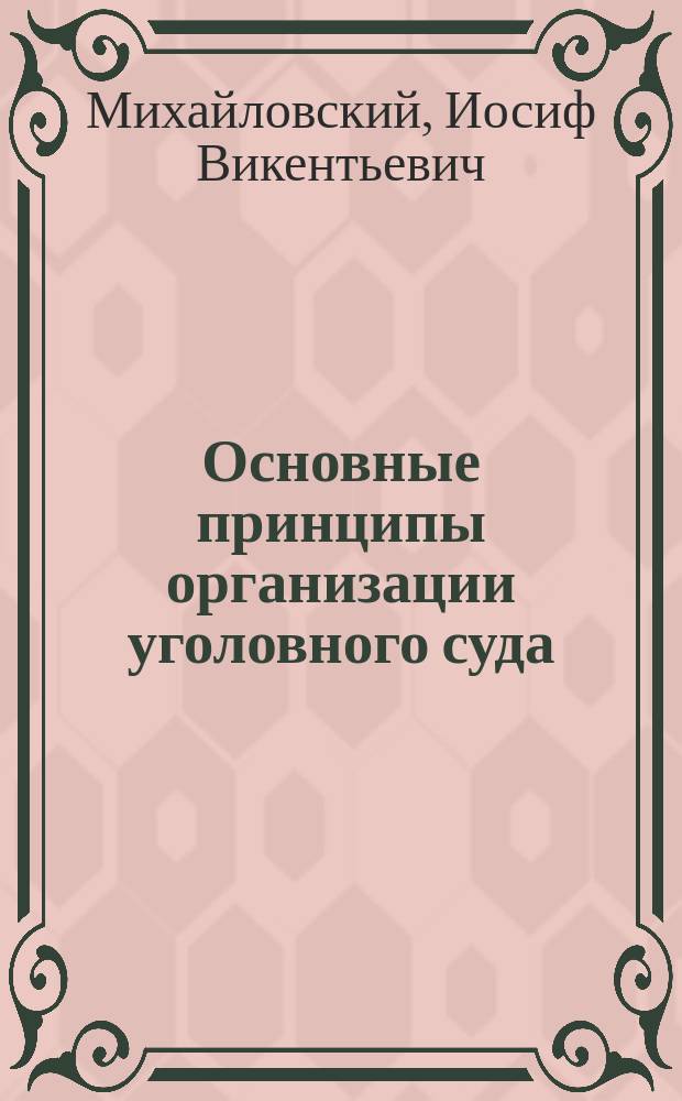 Основные принципы организации уголовного суда : Уголовно-полит. исслед