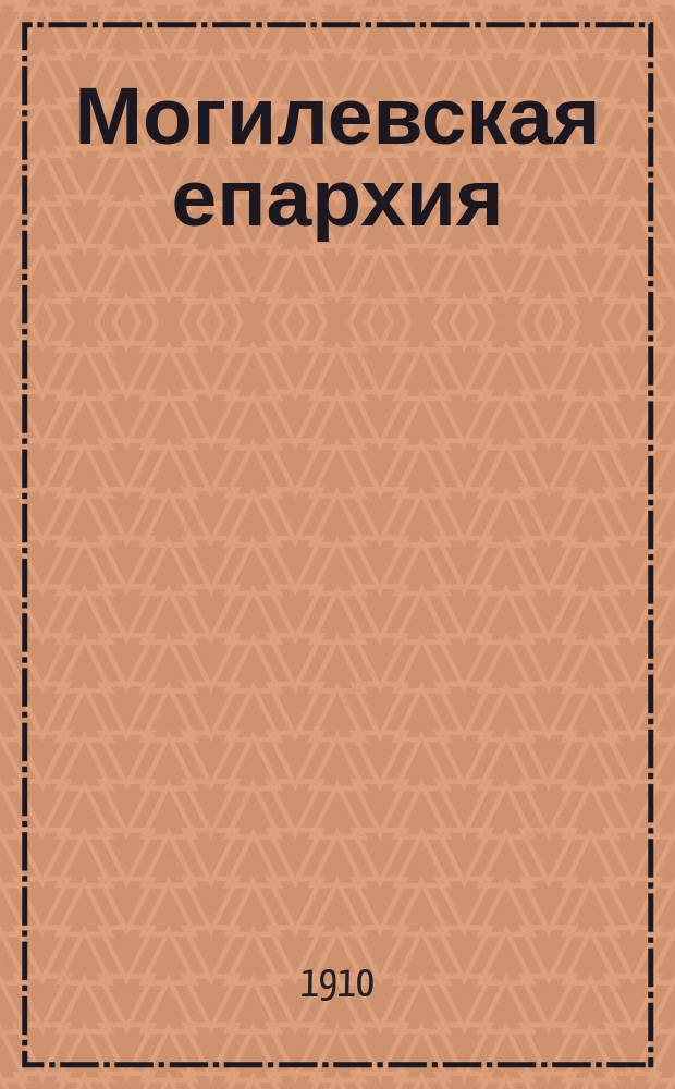 Могилевская епархия : Ист.-стат. описание. Т. 1-. Т. 1. Вып. 2. Ч. 2 : Иерархия 1797-1910 гг.