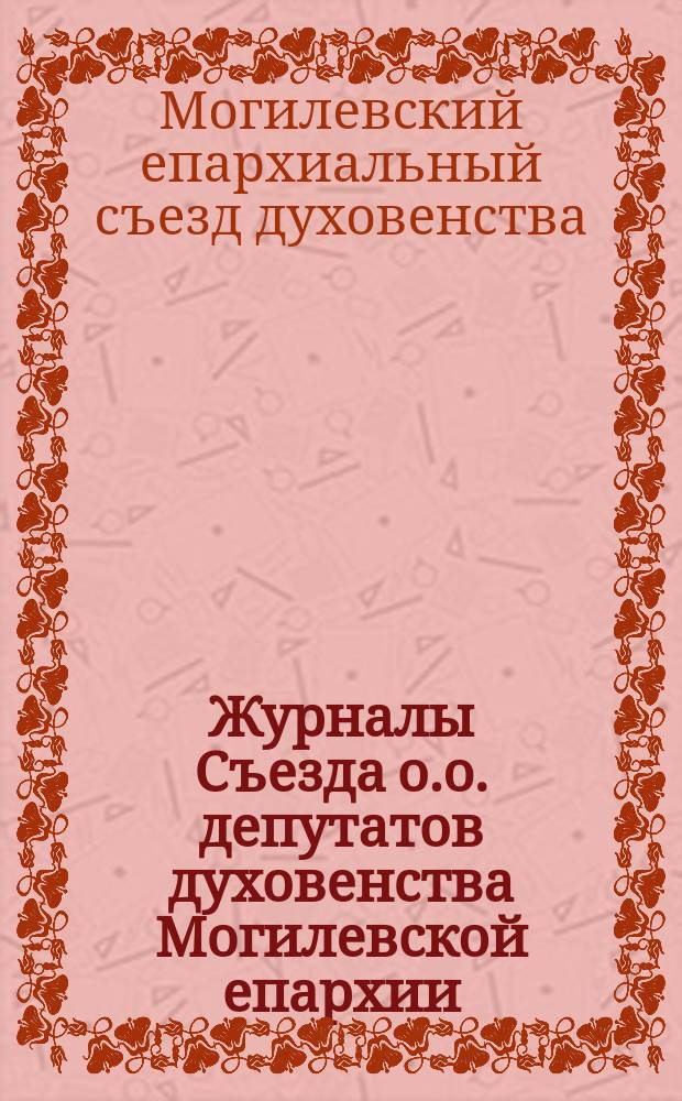 Журналы Съезда о.о. депутатов духовенства Могилевской епархии