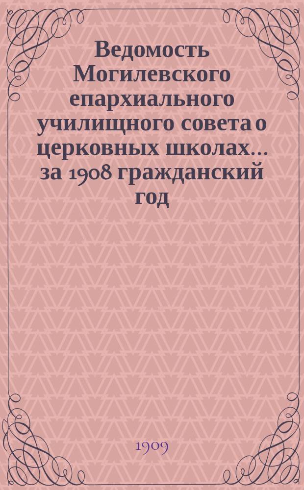 Ведомость Могилевского епархиального училищного совета о церковных школах... ... за 1908 гражданский год