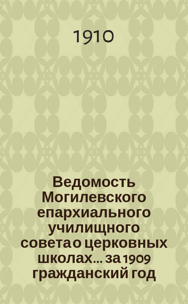 Ведомость Могилевского епархиального училищного совета о церковных школах... ... за 1909 гражданский год
