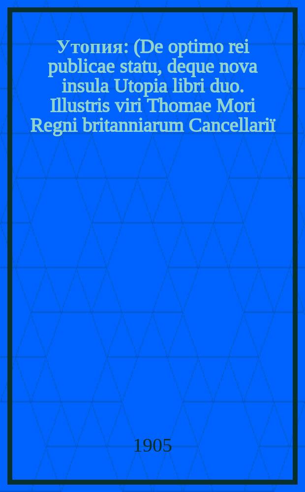 Утопия : (De optimo rei publicae statu, deque nova insula Utopia libri duo. Illustris viri Thomae Mori Regni britanniarum Cancellari&iuml;)