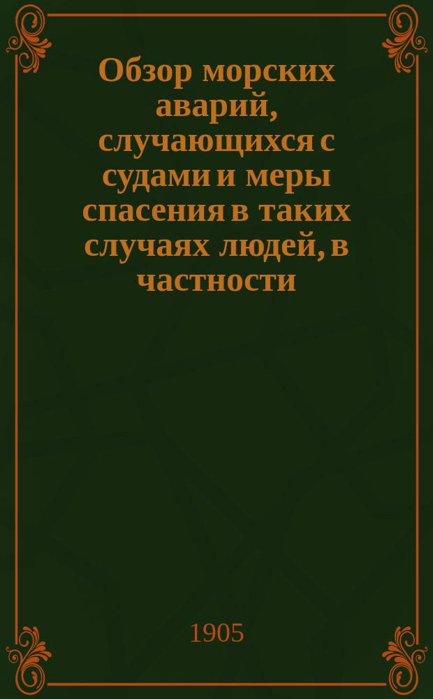 Обзор морских аварий, случающихся с судами и меры спасения в таких случаях людей, в частности, больных и раненых : (Докл. в О-ве мор. врачей в С.-Петербурге 19 окт. 1904 г.)