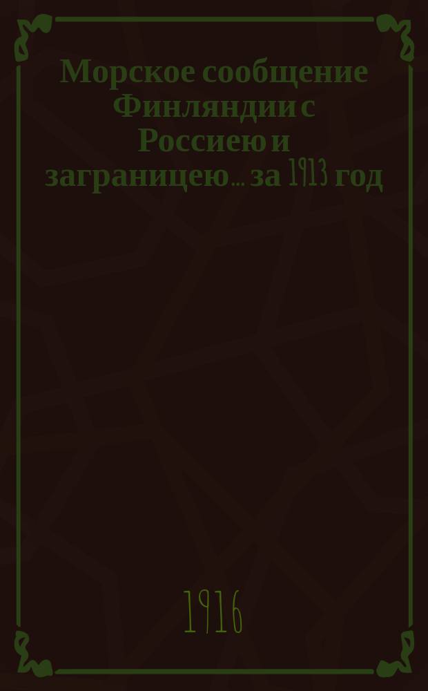 Морское сообщение Финляндии с Россиею и заграницею... ... за 1913 год