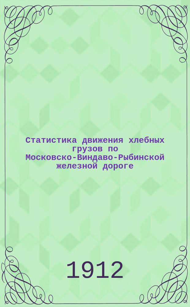 Статистика движения хлебных грузов по Московско-Виндаво-Рыбинской железной дороге. ... за 1911 год