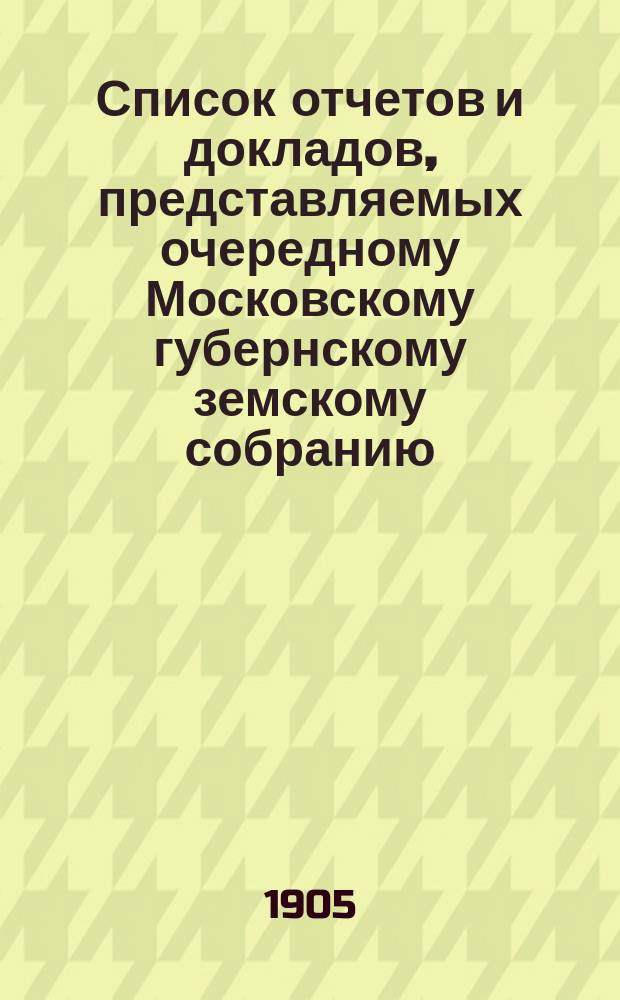 Список отчетов и докладов, представляемых очередному Московскому губернскому земскому собранию...