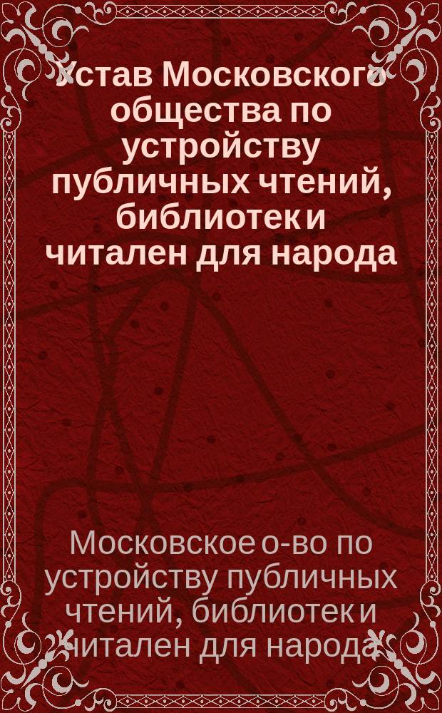 Устав Московского общества по устройству публичных чтений, библиотек и читален для народа : Утв. 12 апр. 1905 г