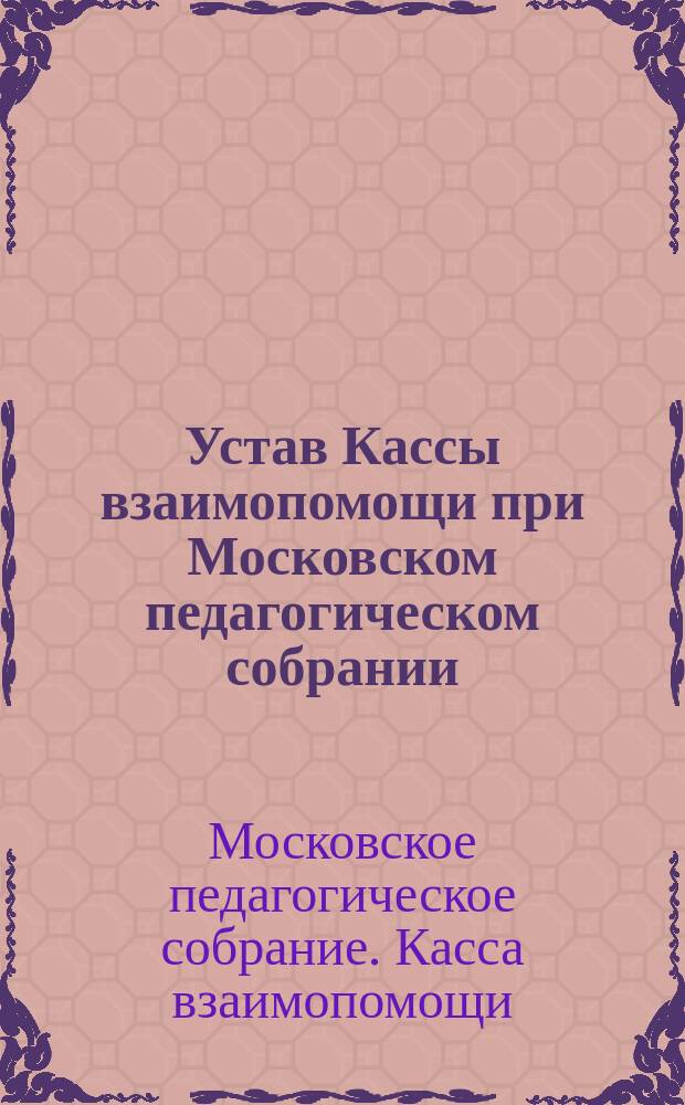 Устав Кассы взаимопомощи при Московском педагогическом собрании : Проект