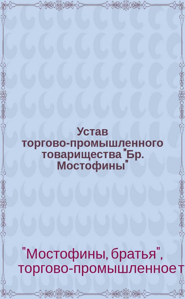 Устав торгово-промышленного товарищества "Бр. Мостофины" : Утв. 19 дек. 1904 г.