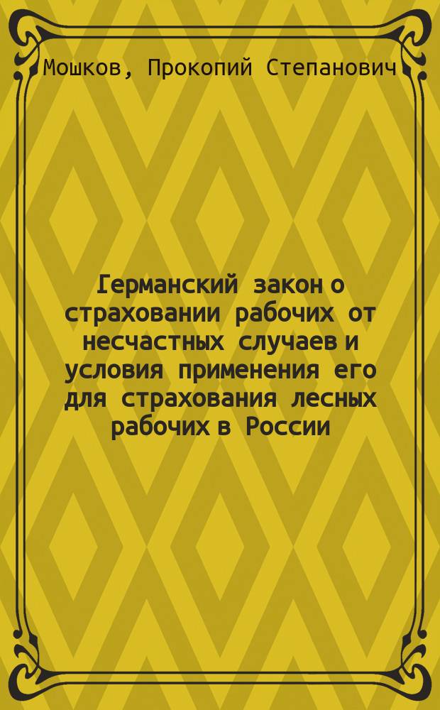 Германский закон о страховании рабочих от несчастных случаев и условия применения его для страхования лесных рабочих в России