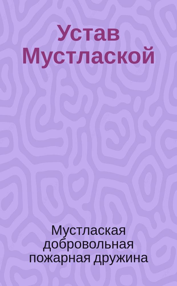Устав Мустлаской (Лифл. губ.) добровольной пожарной дружины