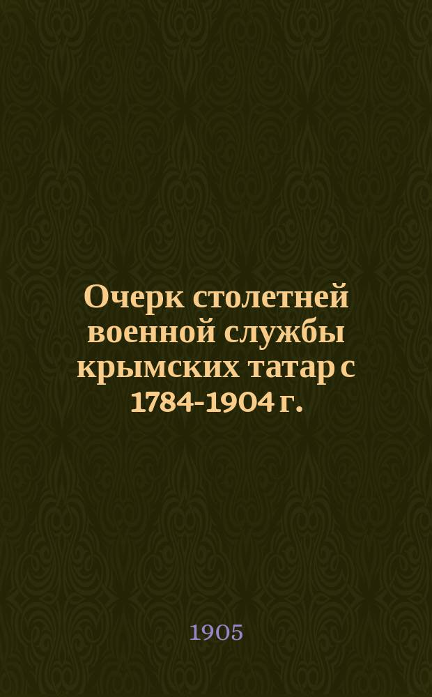 Очерк столетней военной службы крымских татар с 1784-1904 г. (по архивным материалам)