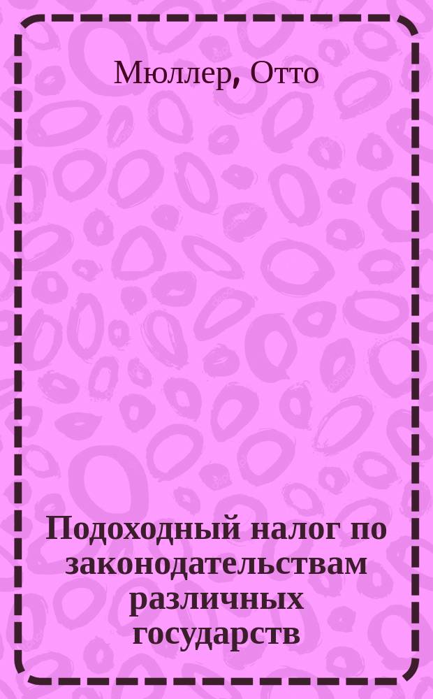 Подоходный налог по законодательствам различных государств : Сравнит. исслед. : Пер. с нем