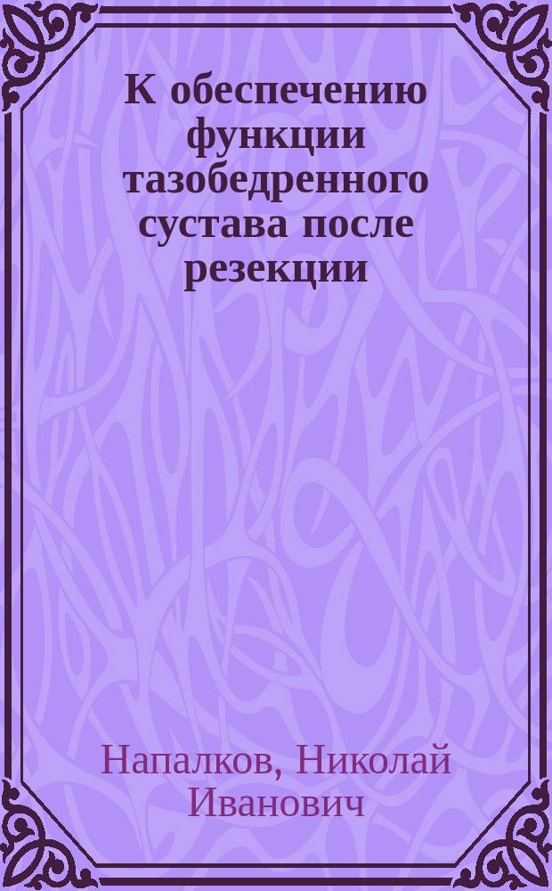К обеспечению функции тазобедренного сустава после резекции