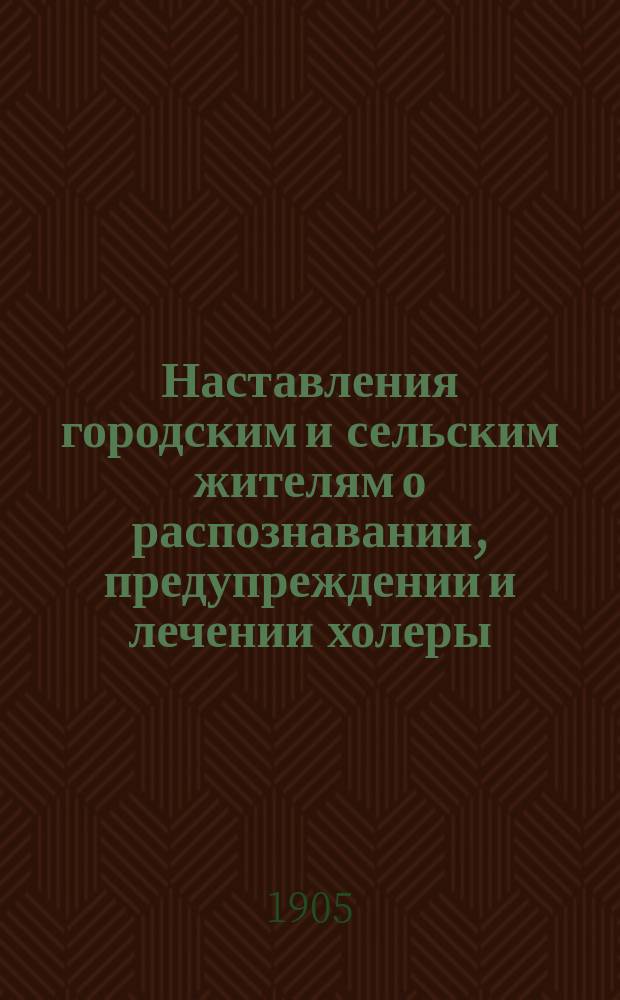 Наставления городским и сельским жителям о распознавании, предупреждении и лечении холеры